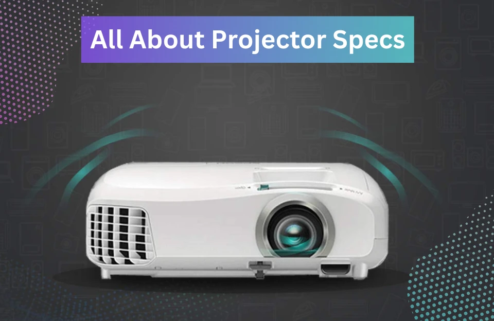 Projector Specs: [An Ultimate Projector's Guide 2023]
